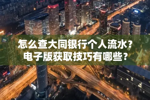 怎么查大同银行个人流水?电子版获取技巧有哪些?